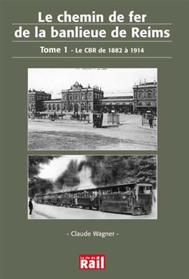 Le chemin de fer de la banlieue de Reims. Tome 1. Le CBR de 1882 à 1914