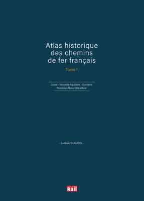 Atlas historique des chemins de fer français. Tome 1