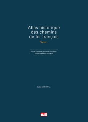 Atlas historique des chemins de fer français. Tome 1