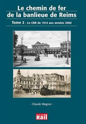 Le chemin de fer de la banlieue de Reims. Tome 2. Le CBR de 1914 aux années 2000