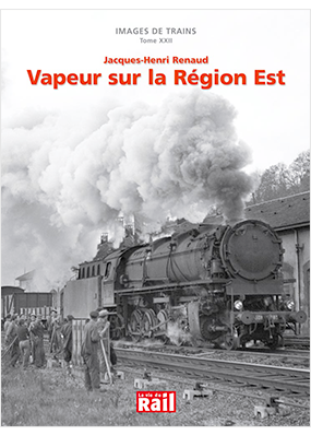 Images de trains. Tome 22. Vapeur sur la région Est