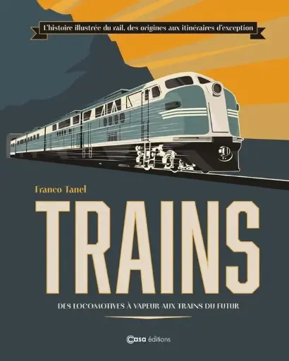 [121899] TRAINS : l'histoire illustrée du rail, des origines aux itinéraires d'exception, des locomotives à vapeur aux trains du futur